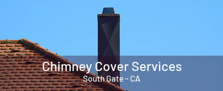 Chimney Cover Services South Gate - CA