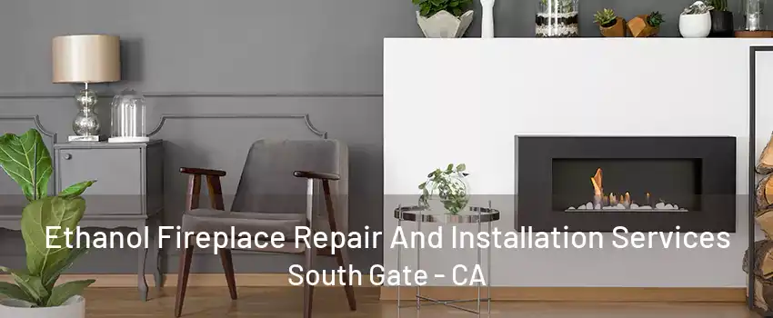 Ethanol Fireplace Repair And Installation Services South Gate - CA