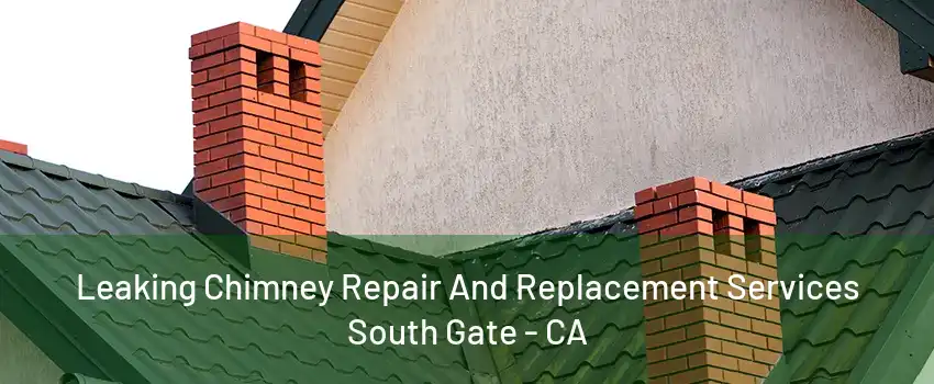 Leaking Chimney Repair And Replacement Services South Gate - CA